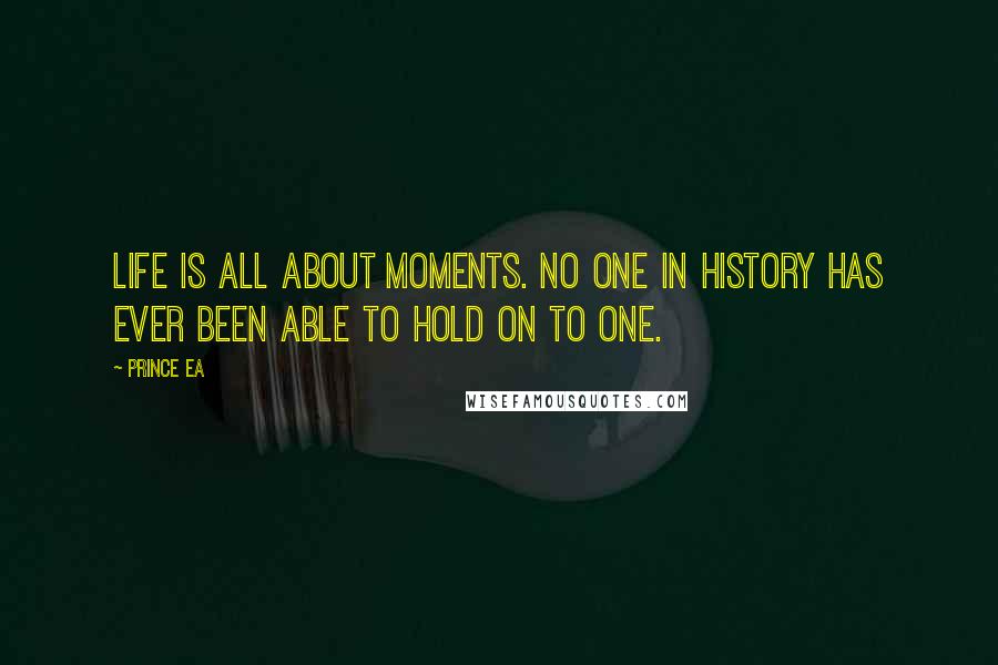 Prince Ea Quotes: Life is all about moments. No one in history has ever been able to hold on to one.