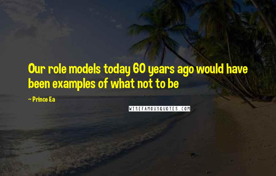 Prince Ea Quotes: Our role models today 60 years ago would have been examples of what not to be