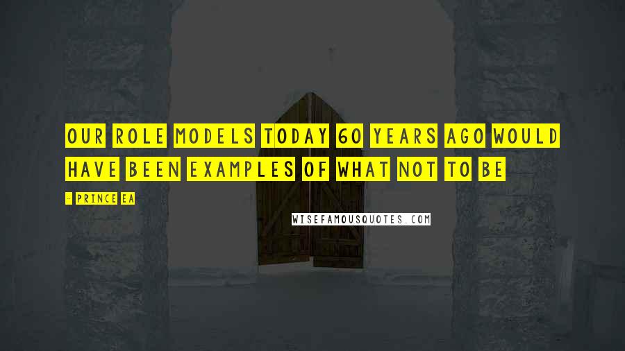 Prince Ea Quotes: Our role models today 60 years ago would have been examples of what not to be