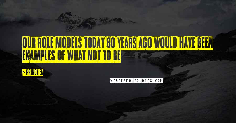 Prince Ea Quotes: Our role models today 60 years ago would have been examples of what not to be