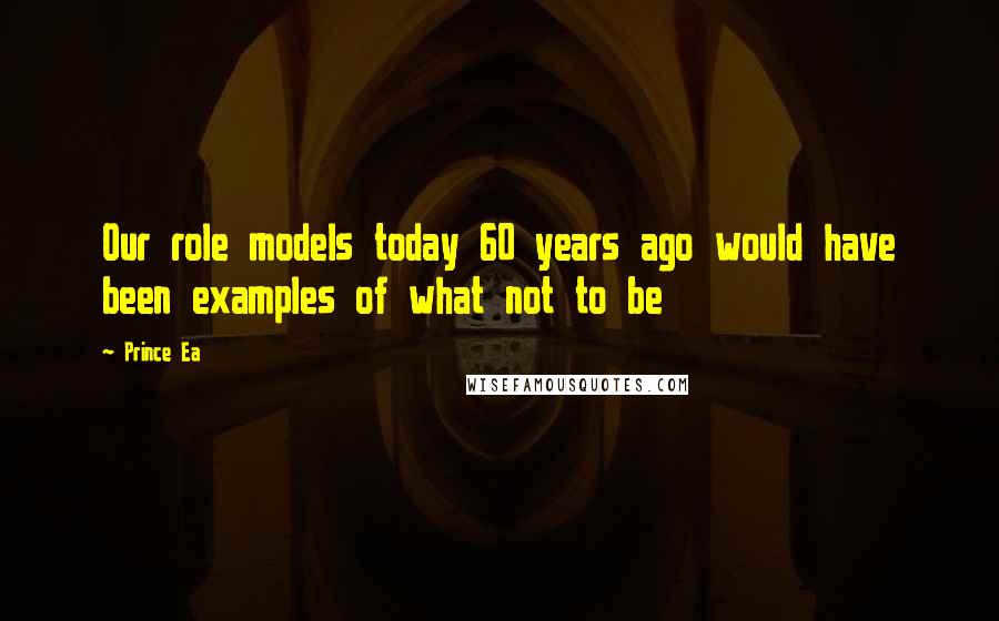 Prince Ea Quotes: Our role models today 60 years ago would have been examples of what not to be