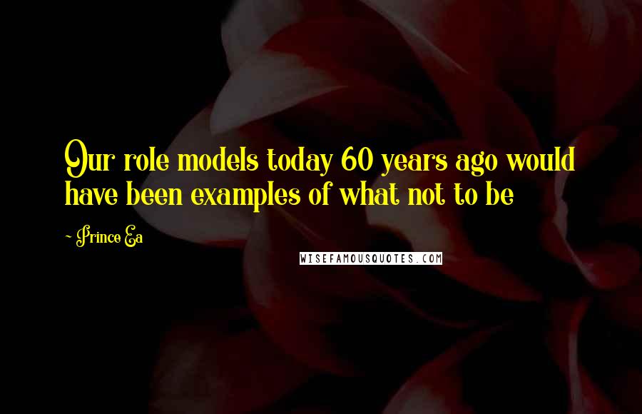 Prince Ea Quotes: Our role models today 60 years ago would have been examples of what not to be