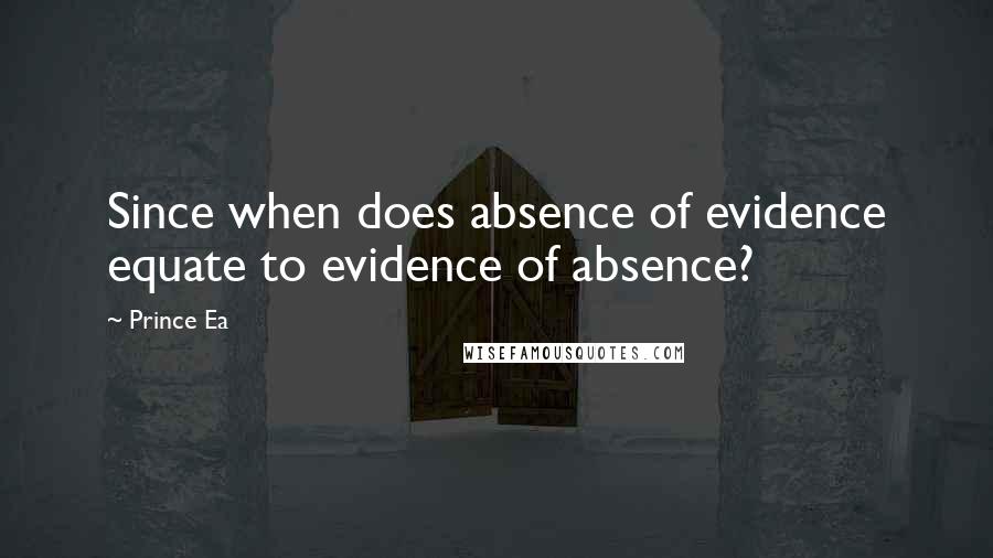 Prince Ea Quotes: Since when does absence of evidence equate to evidence of absence?