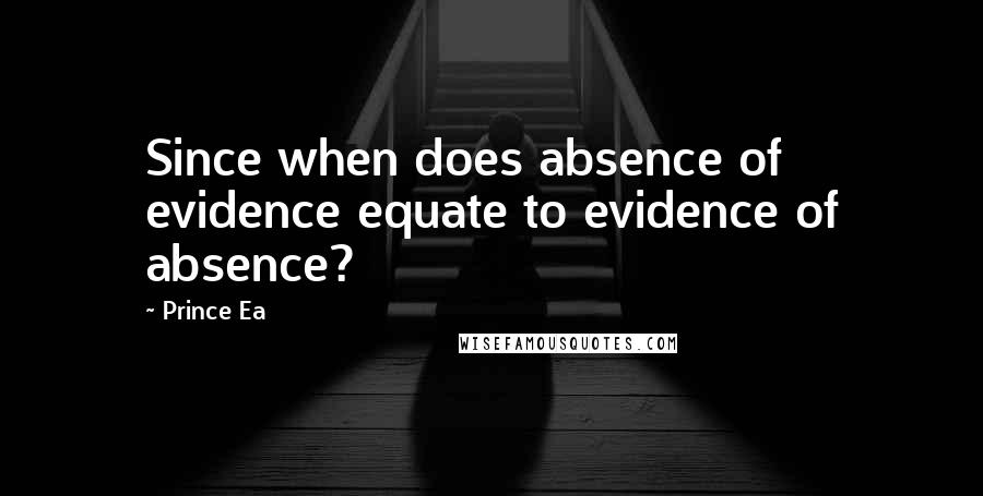 Prince Ea Quotes: Since when does absence of evidence equate to evidence of absence?