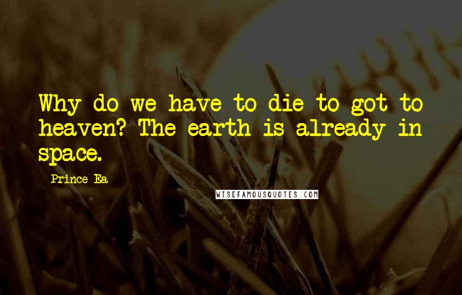 Prince Ea Quotes: Why do we have to die to got to heaven? The earth is already in space.