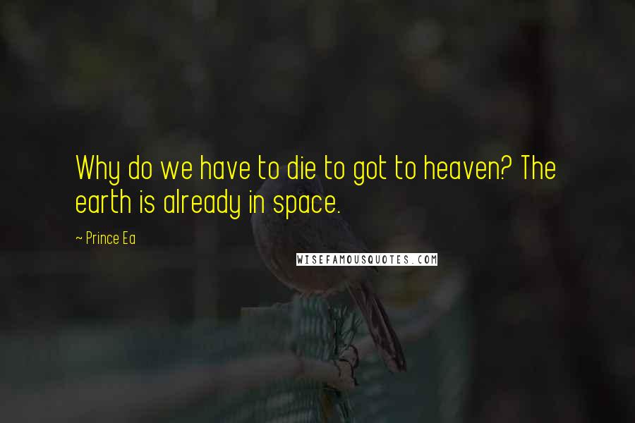 Prince Ea Quotes: Why do we have to die to got to heaven? The earth is already in space.