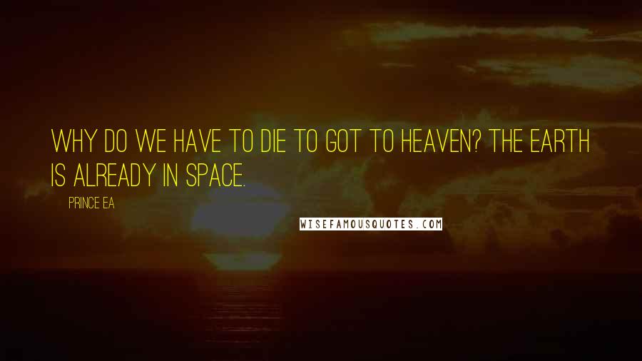 Prince Ea Quotes: Why do we have to die to got to heaven? The earth is already in space.