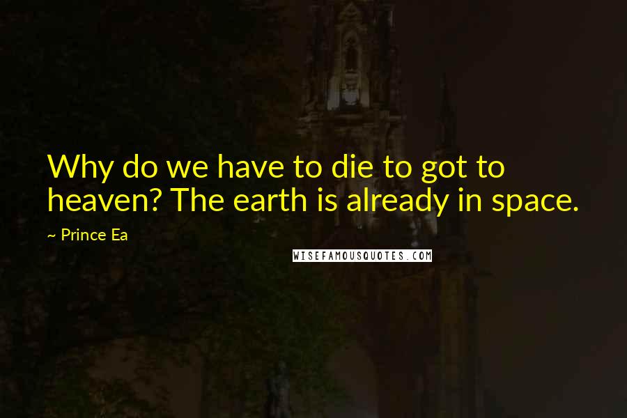 Prince Ea Quotes: Why do we have to die to got to heaven? The earth is already in space.