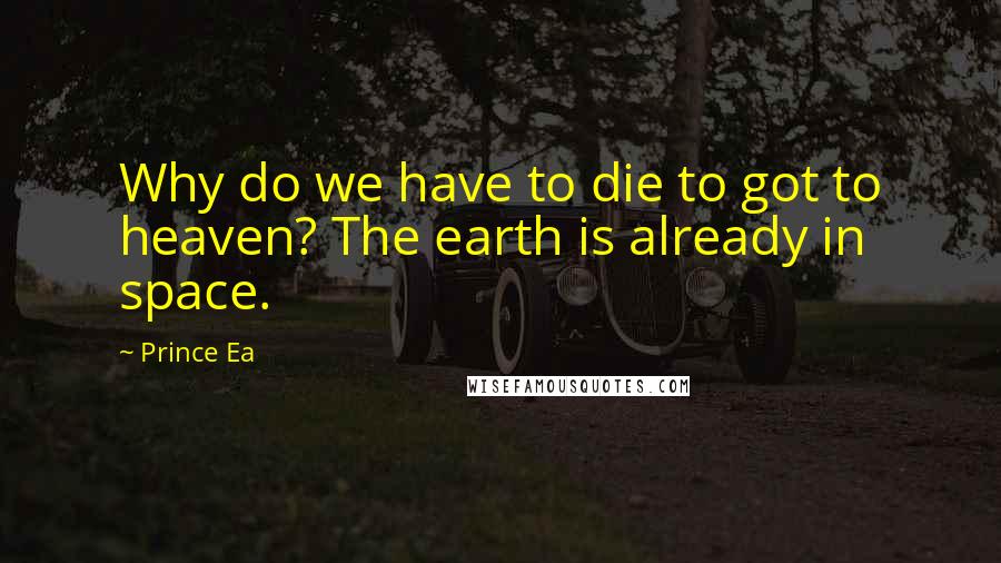 Prince Ea Quotes: Why do we have to die to got to heaven? The earth is already in space.