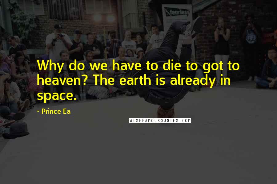 Prince Ea Quotes: Why do we have to die to got to heaven? The earth is already in space.