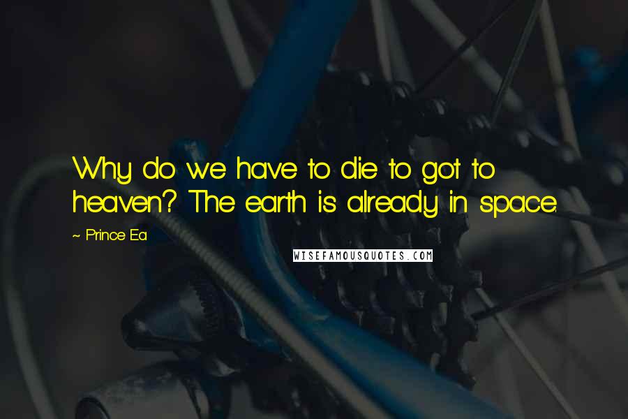 Prince Ea Quotes: Why do we have to die to got to heaven? The earth is already in space.