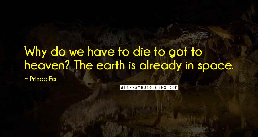 Prince Ea Quotes: Why do we have to die to got to heaven? The earth is already in space.