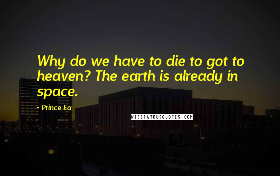 Prince Ea Quotes: Why do we have to die to got to heaven? The earth is already in space.