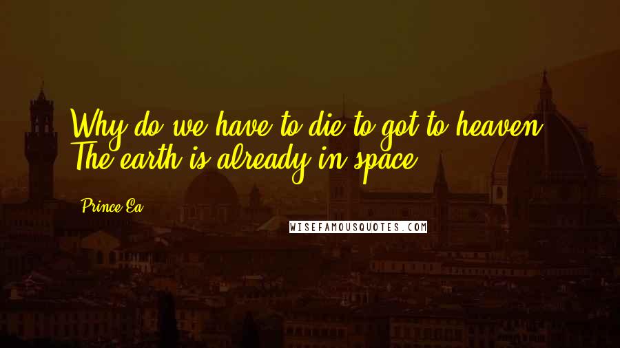 Prince Ea Quotes: Why do we have to die to got to heaven? The earth is already in space.