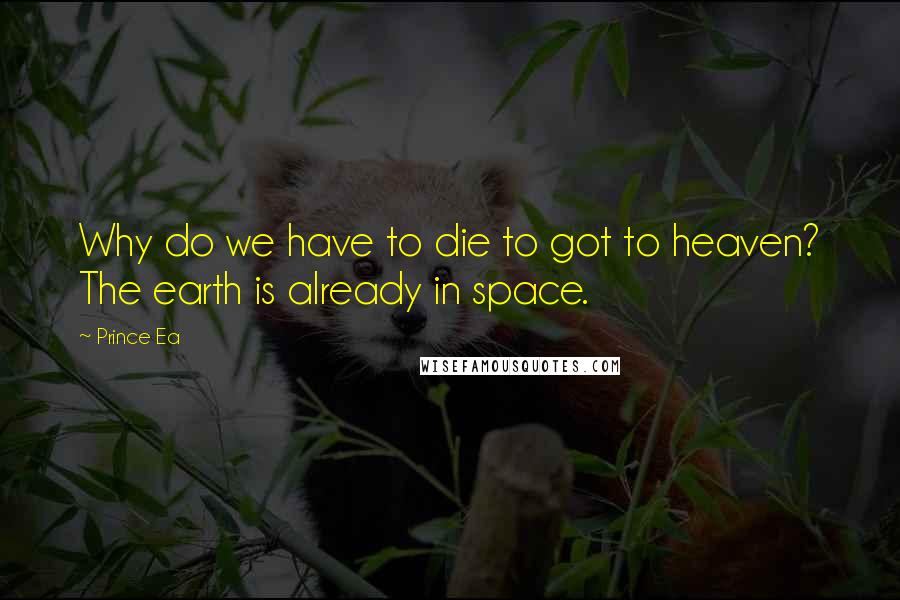 Prince Ea Quotes: Why do we have to die to got to heaven? The earth is already in space.