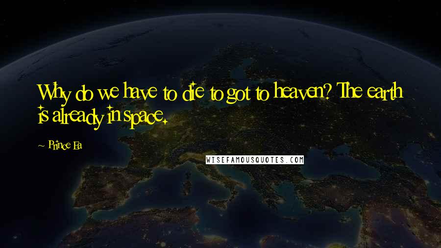 Prince Ea Quotes: Why do we have to die to got to heaven? The earth is already in space.