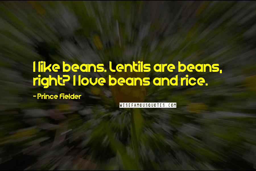 Prince Fielder Quotes: I like beans. Lentils are beans, right? I love beans and rice.