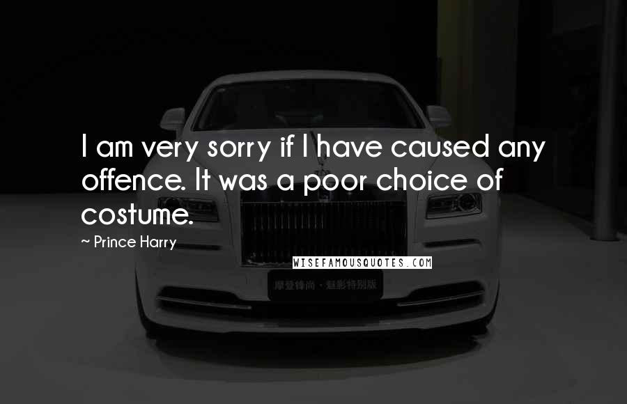 Prince Harry Quotes: I am very sorry if I have caused any offence. It was a poor choice of costume.