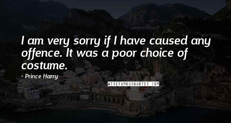 Prince Harry Quotes: I am very sorry if I have caused any offence. It was a poor choice of costume.