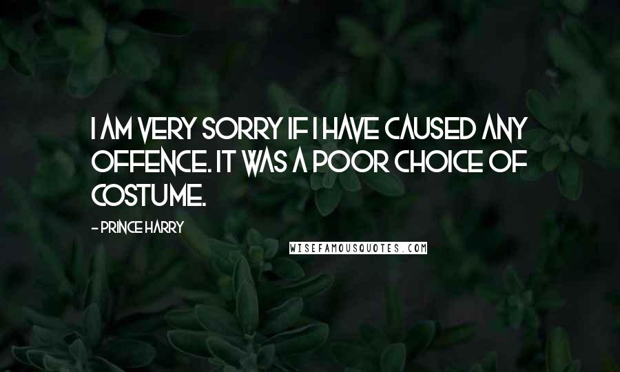Prince Harry Quotes: I am very sorry if I have caused any offence. It was a poor choice of costume.