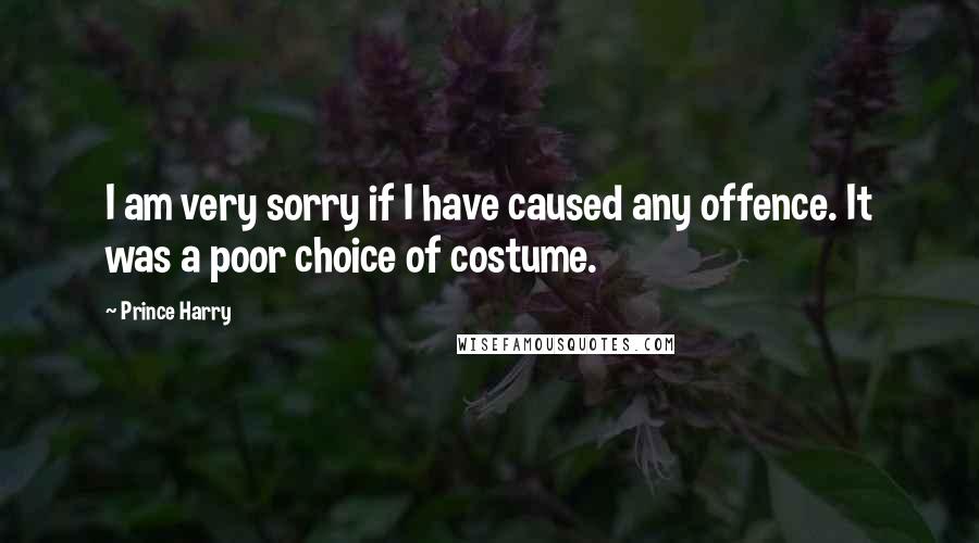 Prince Harry Quotes: I am very sorry if I have caused any offence. It was a poor choice of costume.