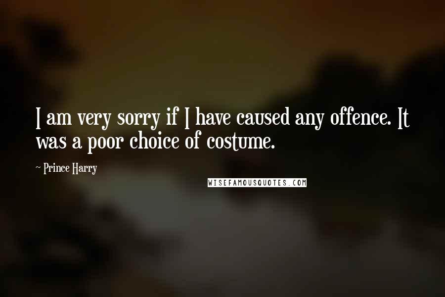 Prince Harry Quotes: I am very sorry if I have caused any offence. It was a poor choice of costume.