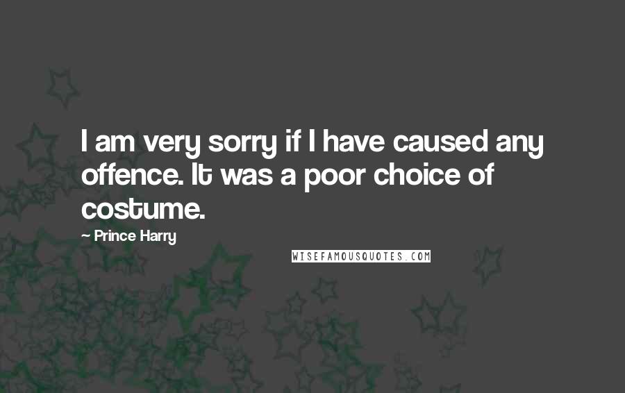 Prince Harry Quotes: I am very sorry if I have caused any offence. It was a poor choice of costume.