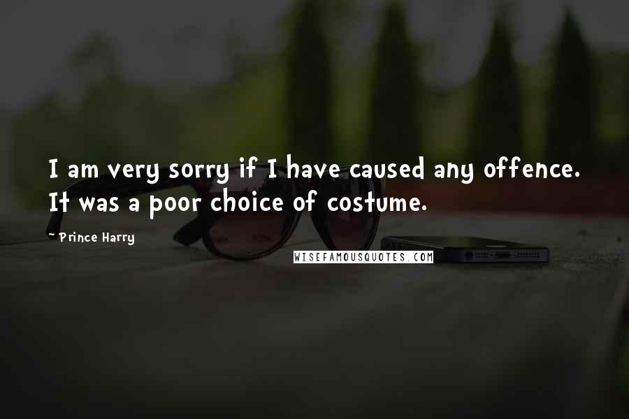 Prince Harry Quotes: I am very sorry if I have caused any offence. It was a poor choice of costume.
