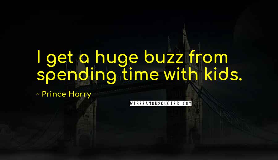 Prince Harry Quotes: I get a huge buzz from spending time with kids.