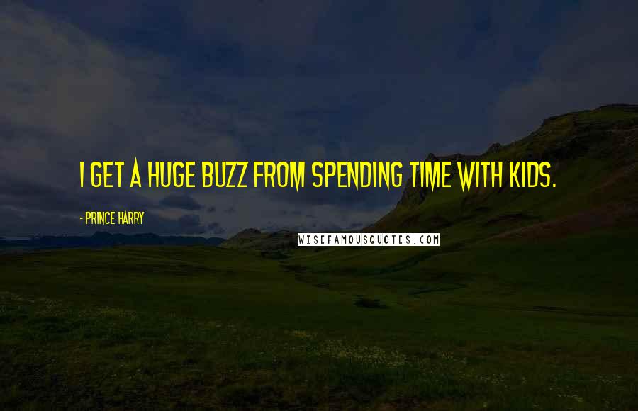 Prince Harry Quotes: I get a huge buzz from spending time with kids.