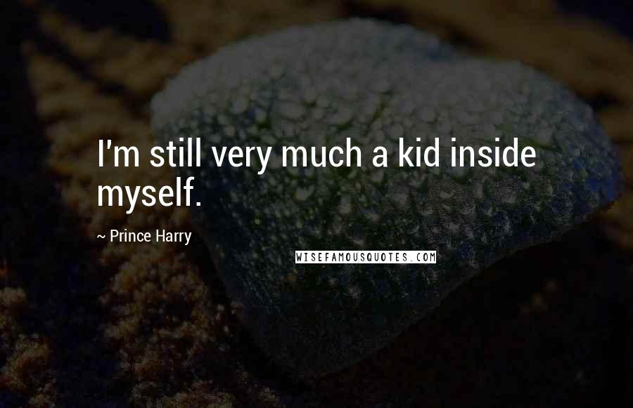 Prince Harry Quotes: I'm still very much a kid inside myself.