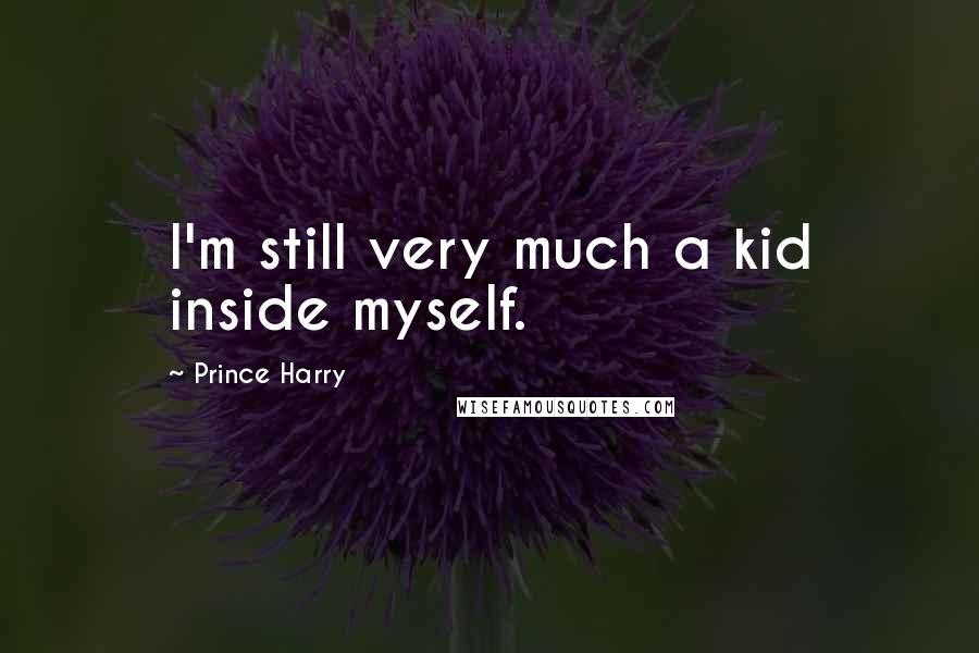 Prince Harry Quotes: I'm still very much a kid inside myself.