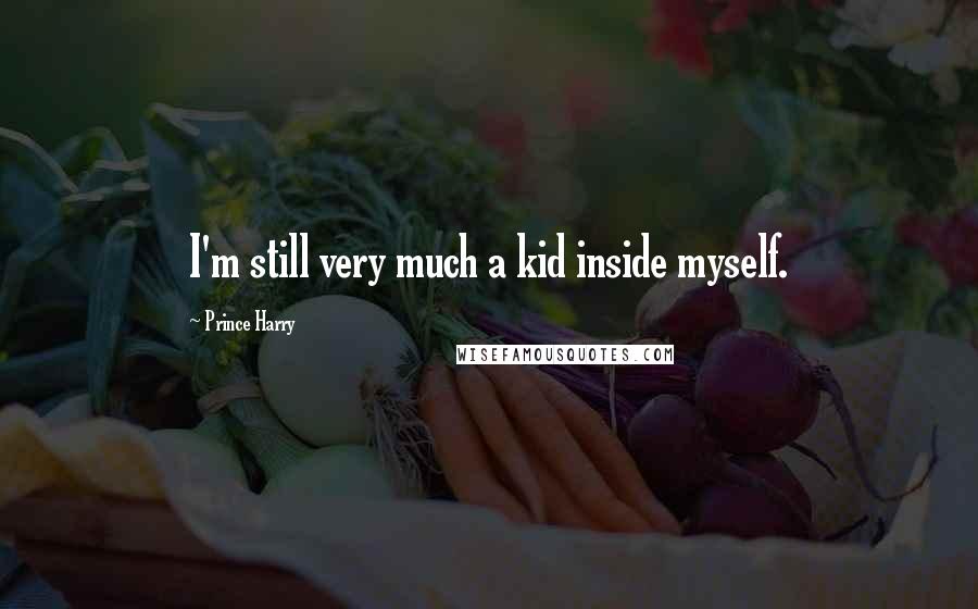 Prince Harry Quotes: I'm still very much a kid inside myself.