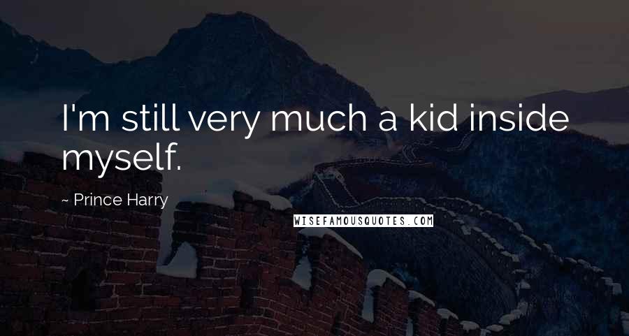 Prince Harry Quotes: I'm still very much a kid inside myself.