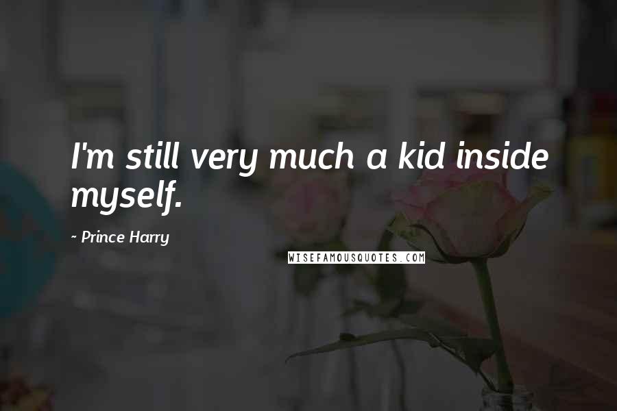 Prince Harry Quotes: I'm still very much a kid inside myself.