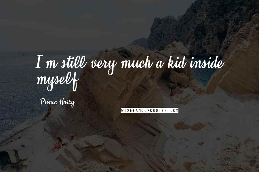 Prince Harry Quotes: I'm still very much a kid inside myself.