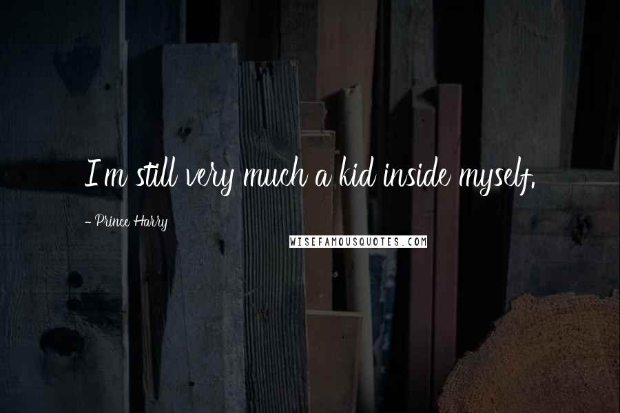 Prince Harry Quotes: I'm still very much a kid inside myself.