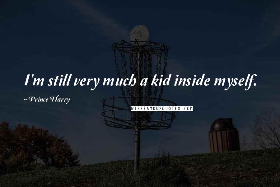 Prince Harry Quotes: I'm still very much a kid inside myself.