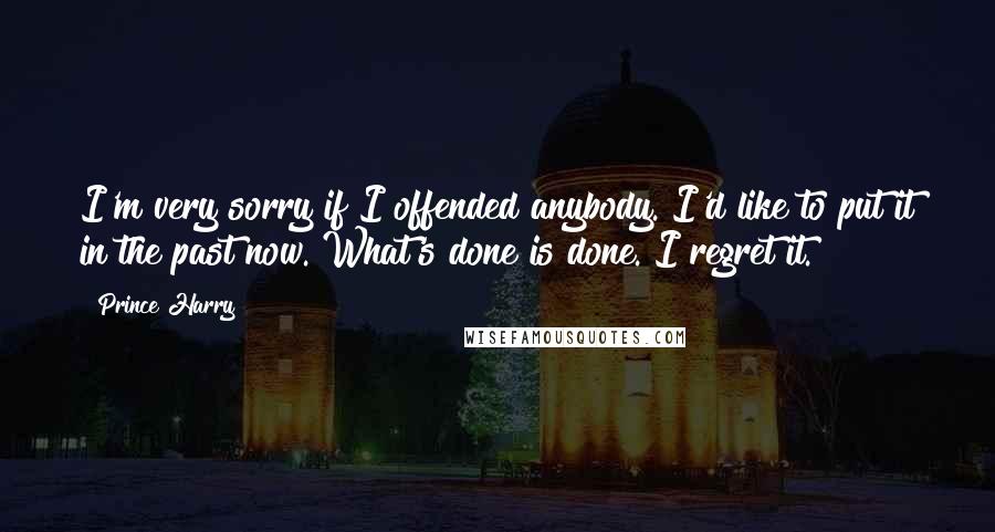Prince Harry Quotes: I'm very sorry if I offended anybody. I'd like to put it in the past now. What's done is done. I regret it.