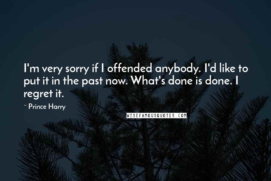 Prince Harry Quotes: I'm very sorry if I offended anybody. I'd like to put it in the past now. What's done is done. I regret it.