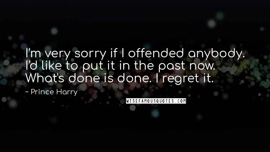 Prince Harry Quotes: I'm very sorry if I offended anybody. I'd like to put it in the past now. What's done is done. I regret it.