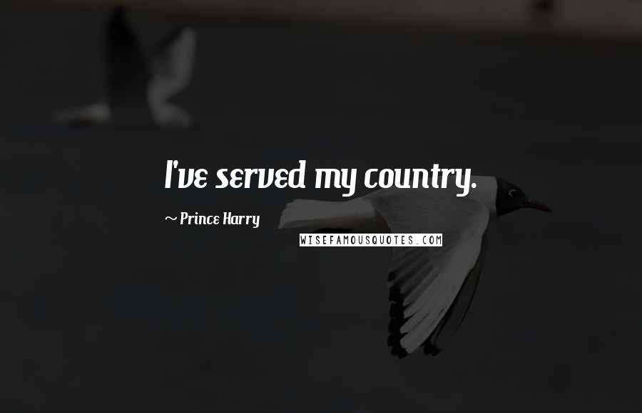 Prince Harry Quotes: I've served my country.