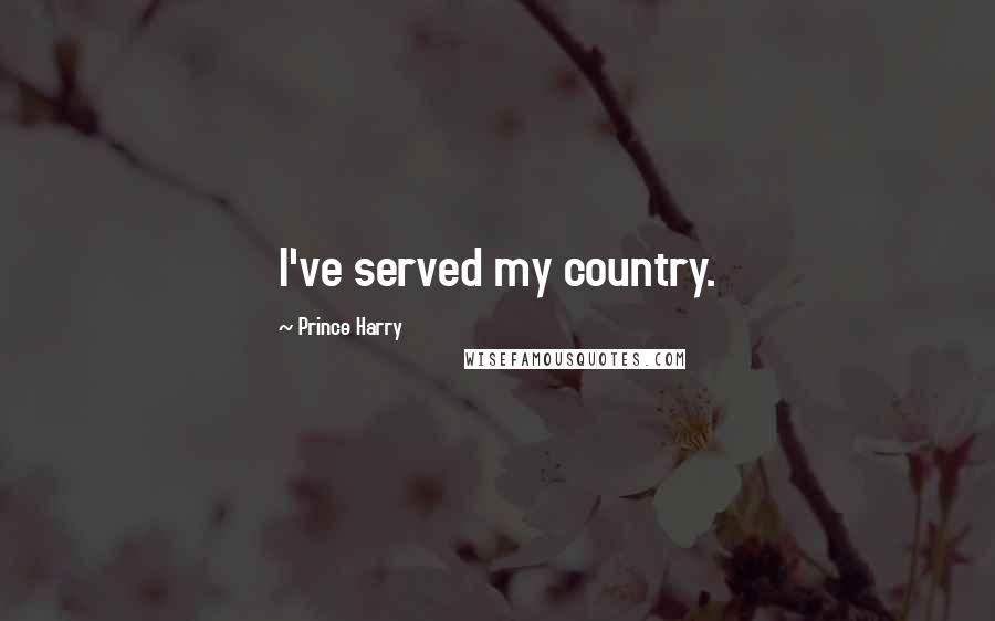 Prince Harry Quotes: I've served my country.