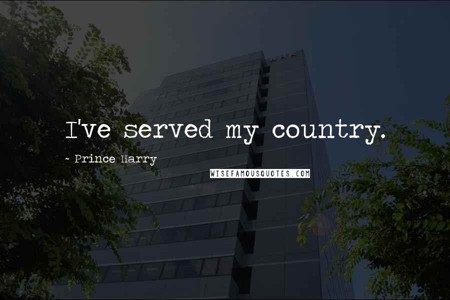 Prince Harry Quotes: I've served my country.