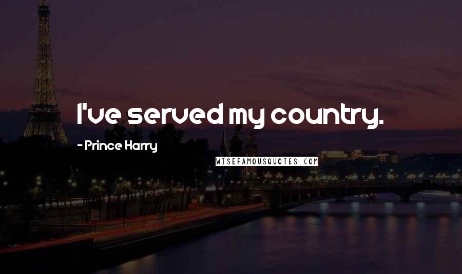 Prince Harry Quotes: I've served my country.