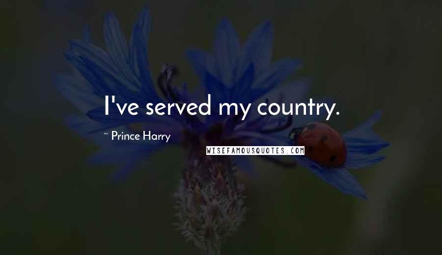 Prince Harry Quotes: I've served my country.