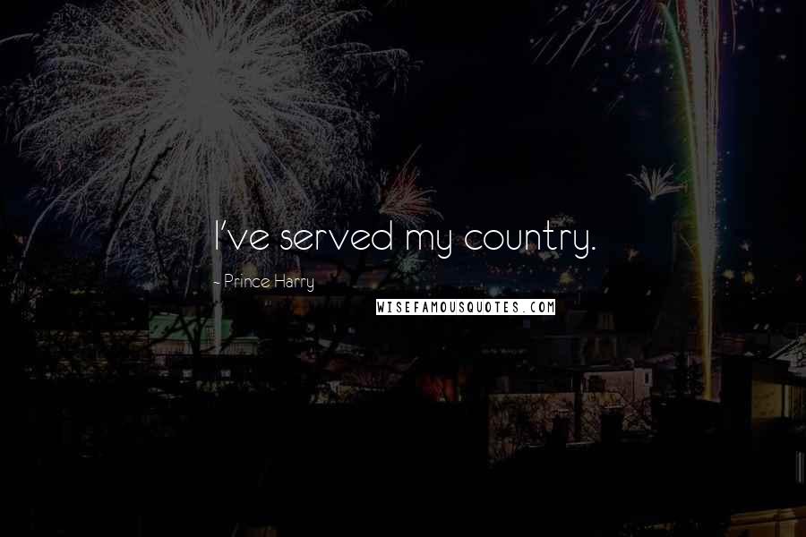 Prince Harry Quotes: I've served my country.