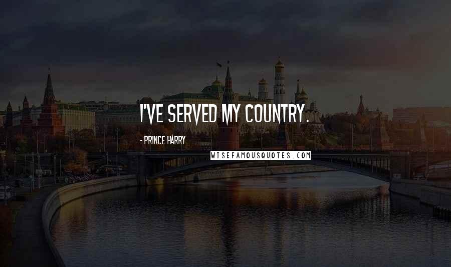 Prince Harry Quotes: I've served my country.