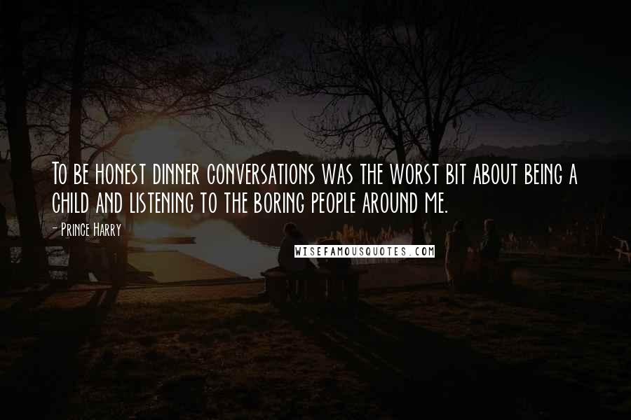 Prince Harry Quotes: To be honest dinner conversations was the worst bit about being a child and listening to the boring people around me.