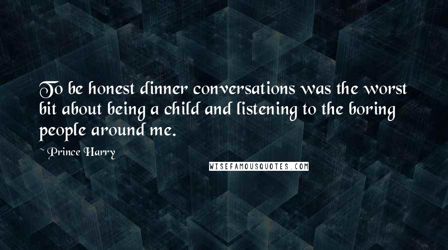 Prince Harry Quotes: To be honest dinner conversations was the worst bit about being a child and listening to the boring people around me.